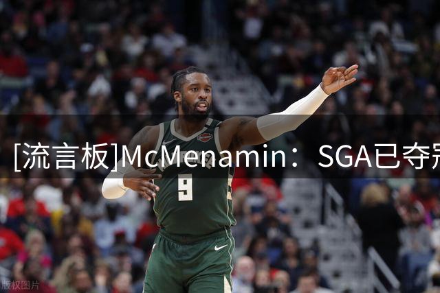 [流言板]McMenamin：SGA已夺冠并两获MVP，卢卡还能耐心等多久？